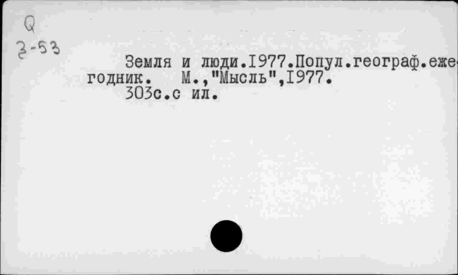 ﻿Земля и люди.1977.Попул.географ.
годник. М.,"Мысль",1977.
ЗОЗс.с ил.